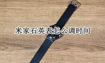 米家石英表怎么调时间 米家石英手表怎样校准时间