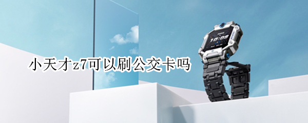小天才z7可以刷公交卡吗