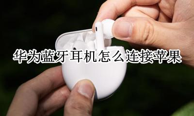 华为蓝牙耳机怎么连接苹果 如何连接苹果