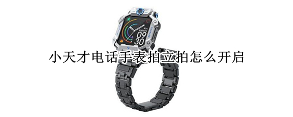 小天才电话手表拍立拍怎么开启