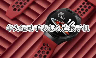 华为运动手表怎么连接手机 华为手机怎么连接华为运动手表