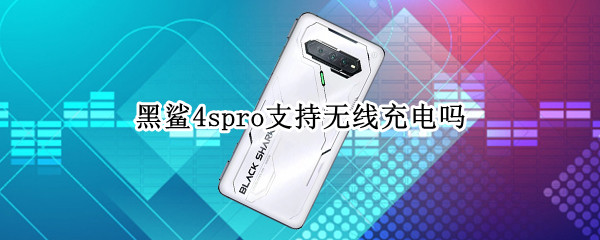 黑鲨4spro支持无线充电吗