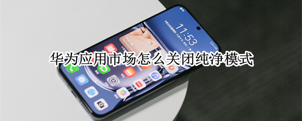 华为应用市场怎么关闭纯净模式
