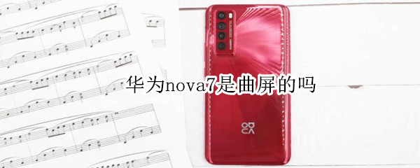 华为nova7是曲屏的吗