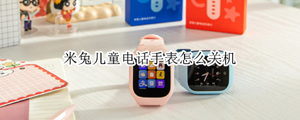 米兔儿童电话手表怎么关机