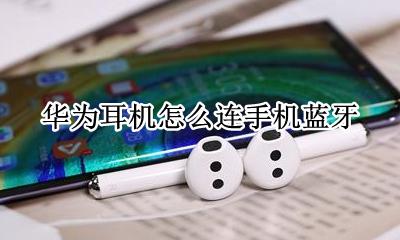 华为耳机怎么连手机蓝牙 华为耳机怎么连接手机蓝牙