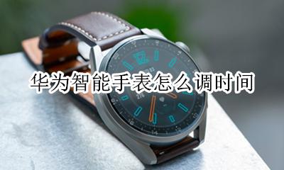 华为智能手表怎么调时间 华为智能手表设置时间怎么设置