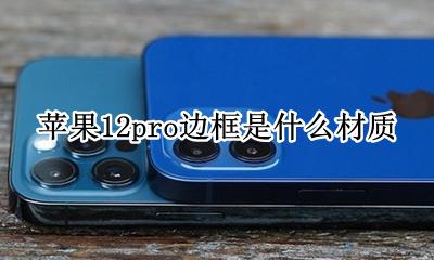 苹果12pro边框是什么材质 iphone12pro边框什么材质