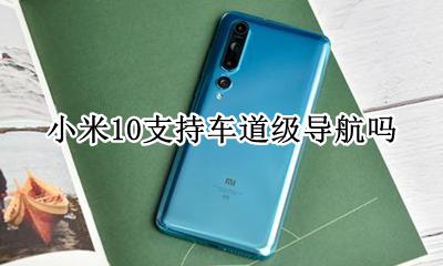 小米10导航栏 小米10支持车道级导航吗