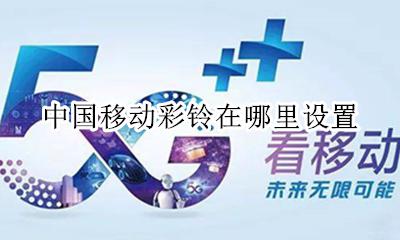 中国移动彩铃在哪里设置 中国移动网上营业厅彩铃设置