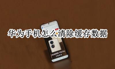 华为手机怎么清除缓存数据 华为手机如何清除缓存数据