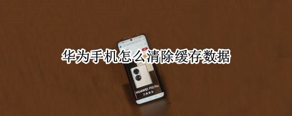 华为手机怎么清除缓存数据