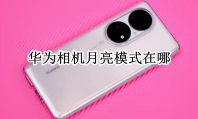 华为相机月亮模式在哪 华为手机上有显示月亮模式怎么关闭