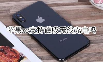苹果xr支持磁吸无线充电吗 苹果xr能用磁吸式充电器吗