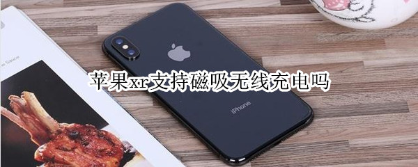 苹果xr支持磁吸无线充电吗