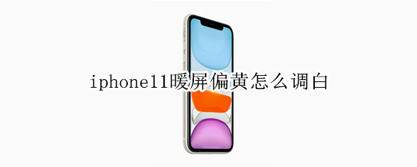 iphone11暖屏偏黄怎么调白