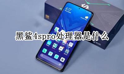 黑鲨4pro处理器 黑鲨4spro处理器是什么