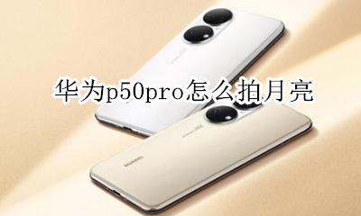 华为p50pro怎么拍月亮 华为mate50pro怎么拍摄月亮