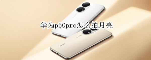 华为p50pro怎么拍月亮