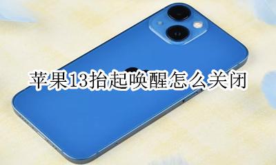 苹果13抬起唤醒怎么关闭 苹果13如何关闭抬起唤醒功能