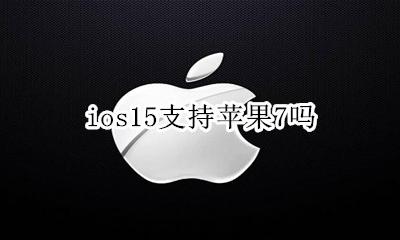 ios15支持苹果7吗 苹果15适合升级ios15吗