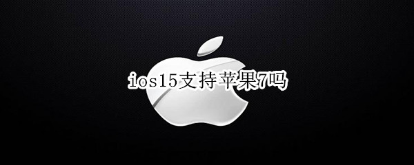 ios15支持苹果7吗