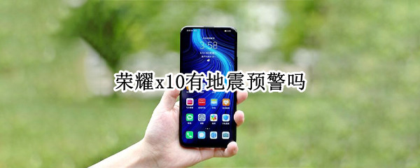 荣耀x10有地震预警吗