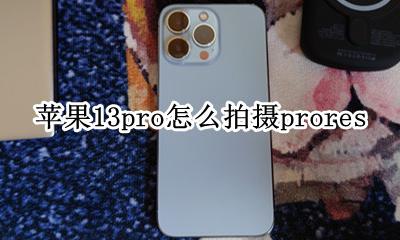 苹果13pro怎么拍摄视频 苹果13pro怎么拍摄prores