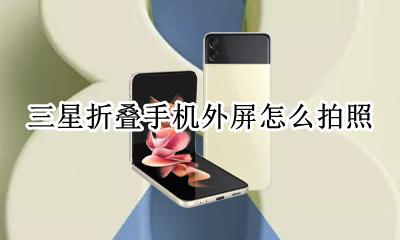 三星折叠手机外屏怎么拍照 三星折叠手机小屏幕拍照如何唤醒