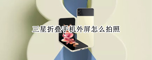 三星折叠手机外屏怎么拍照