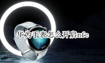 华为手表怎么开启nfc 华为手表怎么开启心率连续监测