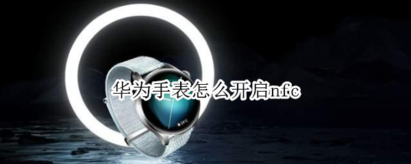 华为手表怎么开启nfc