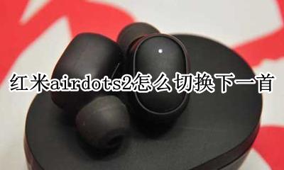 红米airdots2下一曲 红米airdots2怎么切换下一首