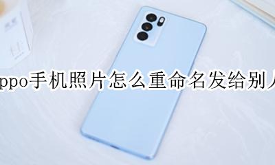 oppo手机怎样给照片重命名 oppo手机照片怎么重命名发给别人