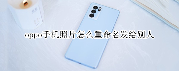 oppo手机照片怎么重命名发给别人
