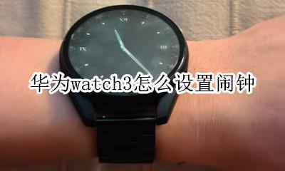华为的闹钟怎么设置 华为watch3怎么设置闹钟