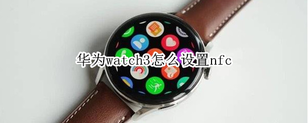 华为watch3怎么设置nfc