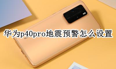 华为p40pro地震预警怎么设置 怎么开启地震预警