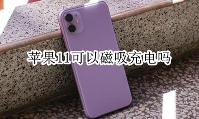 苹果11可以磁吸充电吗 苹果磁吸无线充电器能给11充电吗