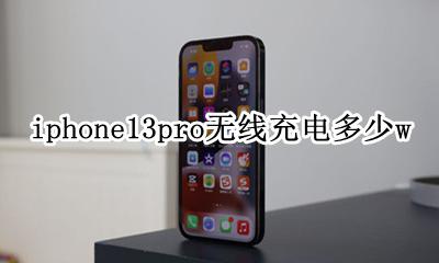 iphone13pro无线充电多少w iphone13pro支持无线充电吗