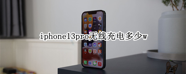 iphone13pro无线充电多少w
