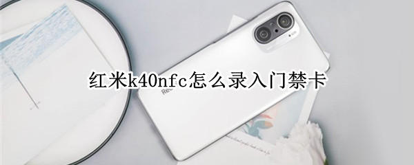 红米k40nfc怎么录入门禁卡