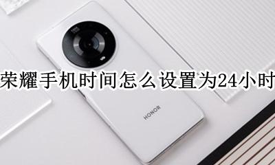 荣耀手机时间怎么设置为24小时 荣耀时间设置为24小时的怎么设置