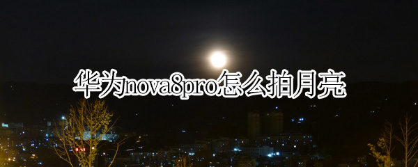 华为nova8pro怎么拍月亮