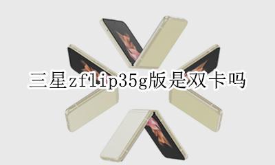 三星zflip35g版是双卡吗 三星zflip35g折叠屏手机是双卡吗