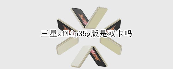 三星zflip35g版是双卡吗
