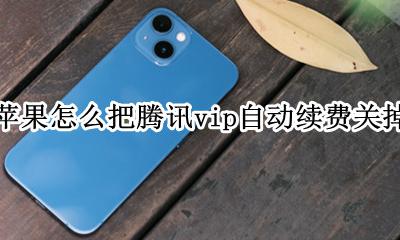 苹果腾讯vip续费怎么取消? 苹果怎么把腾讯vip自动续费关掉