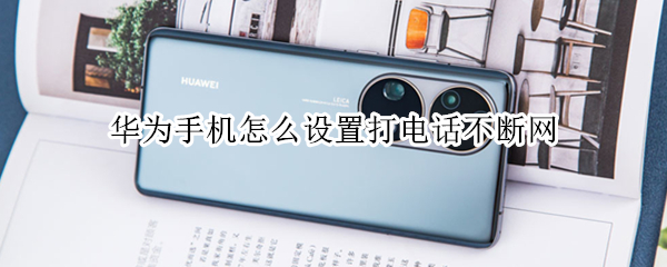华为手机怎么设置打电话不断网