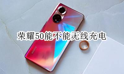 荣耀50能不能无线充电 荣耀50可以支持无线充电吗