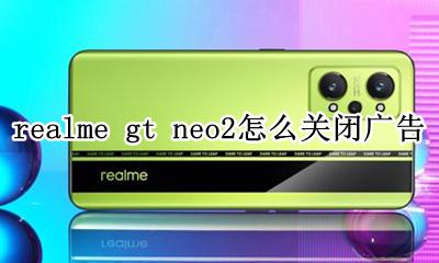 realme真我gt neo2怎么关闭广告 如何关闭广告